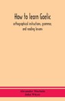 How to learn Gaelic - Alexander Macbain ; John Whyte - 9789390359899