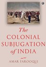 The Colonial Subjugation of India - Amar Farooqui - 9789391047344