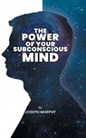 The Power of Your Subconscious Mind - Joseph Murphy - 9789391464554