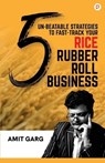 5 Un-Beatable Strategies to Fast-Track Your Rice Rubber Roll Business (And Quadruple Your Customer Base) - Amit Garg - 9789391544034