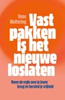 Vastpakken is het nieuwe loslaten - Roos Woltering - 9789400517264