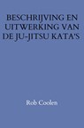 BESCHRIJVING EN UITWERKING VAN DE JU-JITSU KATA'S - Rob Coolen - 9789403652054