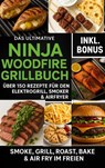 Das Ultimative Ninja Woodfire Grillbuch – über150 Rezepte für den Elektrogrill, Smoker & Airfryer - Ella Feldgrill - 9789403807577