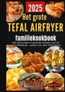 Het grote Tefal Airfryer-familiekookboek: 300 eenvoudige en gezonde recepten voor de heteluchtfriteuse – perfect voor elke Tefal Airfryer - Sanne Bakker - 9789403819853