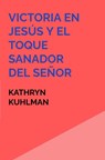 Victoria en Jesús y El toque sanador del Señor - Kathryn Kuhlman - 9789403848891
