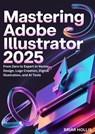MASTERING ADOBE ILLUSTRATOR 2025 - Briar Hollis - 9789403888156
