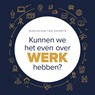 Kunnen we het even over werk hebben? - Marjolein ten Hoonte - 9789461265470