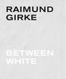 Raimund Girke. Between White - Gottfried Boehm ; Dietmar Elger ; Anke Hervol ; Peter Iden ; Florian Illies - 9789463935388