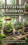 Terrarium Bouwen: Miniatuurwerelden in Glas - Andries B.V. - 9789465193366