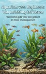 Aquarium voor Beginners: Van Inrichting tot Vissen - Andries B.V. - 9789465193465