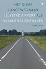 Het is een lange weg naar Lelystad Airport als vakantieluchthaven - Ton Kolijn - 9789465284279