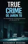 True Crime - De jaren 70 - Alexander Dragone - 9789465384368