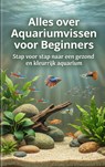Alles over Aquariumvissen voor Beginners - Andries B.V. - 9789465488004