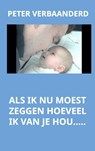 Als ik nu moest zeggen hoeveel ik van je hou.... - Peter Verbaanderd - 9789491080067