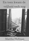 En toen kwam de vrijheid toch nog - Martha Hofman - 9789491442308