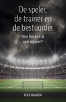 De speler, de trainer en de bestuurder - Rolf Baarda - 9789493202467