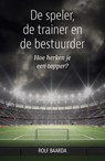 De speler, de trainer en de bestuurder - Rolf Baarda - 9789493202474