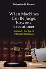 When Machines Can Be Judge, Jury, And Executioner: Justice In The Age Of Artificial Intelligence - Katherine B Forrest - 9789811232725