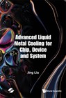 Advanced Liquid Metal Cooling For Chip, Device And System - Jing (Tsinghua Univ Liu - 9789811245855