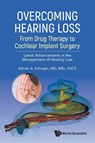 Overcoming Hearing Loss: From Drug Therapy To Cochlear Implant Surgery - Latest Advancements In The Management Of Hearing Loss - Adrien A (Univ Of Miami Eshraghi - 9789811288500