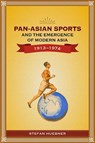 Pan-Asian Sports and the Emergence of Modern Asia, 1913-1974 - Stefan Huebner - 9789814722032