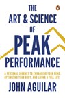 The Art and Science of Peak Performance: A Personal Journey to Enhance Your Mind, Optimize Your Body, and Live a Full Life - John Aguilar - 9789815233148