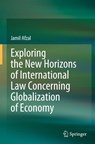 Exploring the New Horizons of International Law Concerning Globalization of Economy - Jamil Afzal - 9789819513116