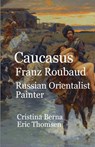 Caucasus Franz Roubaud Russian Orientalist Painter - Cristina Berna ; Eric Thomsen - 9789884060461
