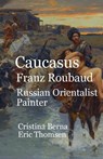 Caucasus Franz Roubaud Russian Orientalist Painter - Cristina Berna ; Eric Thomsen - 9789884060461