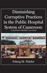 Diminishing Corruptive Practices in the Public Hospital System of Cameroon - Foleng M Ndofor - 9789956550678