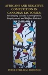 Africans and Negative Competition in Canadian Factories. Revamping Canada's Immigration, Employment, and Welfare Policies? - Peter Ateh-Afac Fossungu - 9789956792085