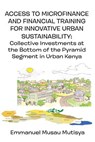 Access to Microfinance and Financial Training for Innovative Urban Sustainability. Collective Investments at the Bottom of the Pyramid Segment in Urban Kenya - Emmanuel Musau Mutisya - 9789956792870
