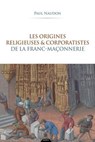 Les origines religieuses et corporatistes de la franc-maçonnerie - Paul Naudon - 9791024220987