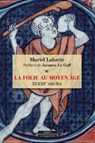 La Folie au Moyen Âge - XIe-XIIIe siècles - Muriel Laharie ; Jacques Le Goff - 9791024221250