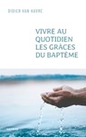 Vivre au quotidien les grâces du baptême - Abbé Didier VAN HAVRE - 9791033614463