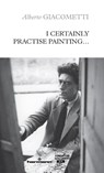 I Certainly Practise Painting... - Alberto Giacometti - 9791037016812