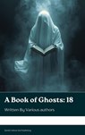 A Book of Ghosts: 18 - Amelia B. Edwards ; Mary Elizabeth Braddon ; F. Marion Crawford ; Edith Nesbit ; Elia W. Peattie ; Gertrude Atherton ; Edith Wharton ; Richard Middleton ; E. F. Benson ; May Sinclair - 9791070129166