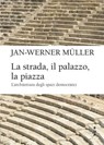 La strada, il palazzo, la piazza - Jan-Werner Müller - 9791222981895