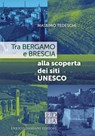 Tra Bergamo e Brescia alla scoperta dei siti UNESCO - Massimo Tedeschi - 9791254560877