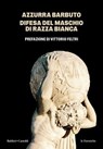 Difesa del maschio di razza bianca - Azzurra Barbuto ; Vittorio Feltri - 9791254947920