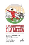 Il centravanti e La Mecca - Rocco Bellantone ; Stefano Piazza ; Beniamino Franceschini ; Marco Cochi ; Marco Spiridigliozzi ; Davide Vannucci - 9791255410218