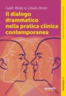 Il dialogo drammatico nella pratica clinica contemporanea - Galit Atlas ; Lewis Aron - 9791255741466