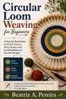 Circular Loom Weaving for Beginners: A step-by-step approach to radial tension, warp spokes, and off-loom transitions - Beatriz A. Pereira - 9798195001421