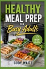 Healthy Meal Prep for Busy Adults: Quick, Affordable Recipes for Weight Management, Energy, and Stress-Free Weekly Planning - Cody Waite - 9798195604899