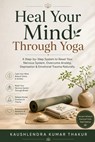 Heal Your Mind Through Yoga: A Step-by-Step System to Reset Your Nervous System, Overcome Anxiety, Depression & Emotional Trauma Naturally - Kaushlendra Kumar Thakur - 9798195833879