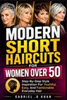 Modern Short Haircuts For Women Over 50: Step-By-Step Style Inspiration For Youthful, Easy, And Fashionable Everyday Hair - Gabriel O. Khan - 9798196168840