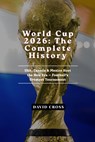 World Cup 2026: The Complete History of Football's Greatest Tournament - USA, Canada & Mexico Host the New Era - David Cross - 9798196464331