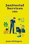 Janitorial Services 101: Professional Cleaning, Safety, and Facility Care - James Relington - 9798196541506