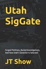 Utah SigGate: Forged Petitions, Buried Investigations, And How Utah's Governor Is Selected - Jt Show - 9798196882753