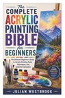 The Complete Acrylic Painting Bible for Beginners - Julian Westbrook - 9798198630932